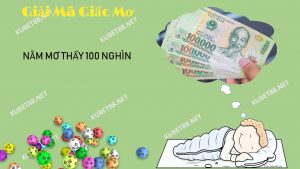 Nằm mơ thấy tiền 100 nghìn đánh con gì và điềm báo gì?