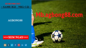 Agbong88 - Mạng Bóng Uy Tín Hàng Đầu Hiện Nay