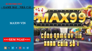 Max99 Vin – Cổng game đổi thưởng làm giàu nhanh chóng
